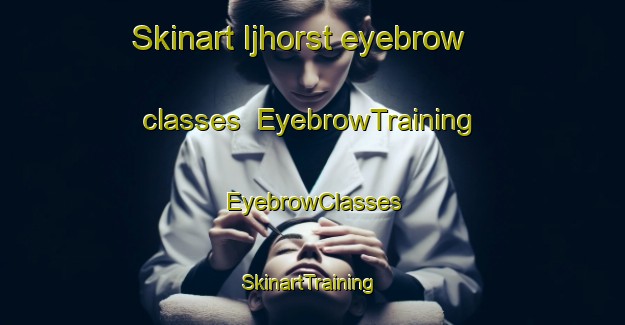 Skinart Ijhorst eyebrow classes | EyebrowTraining | EyebrowClasses | SkinartTraining-Netherlands
