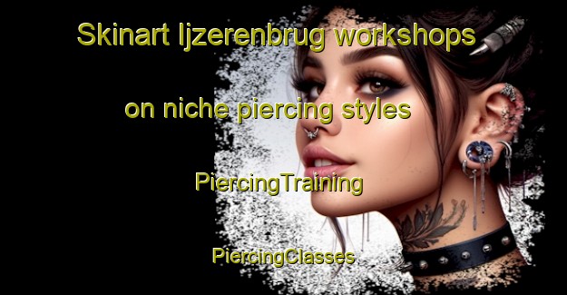 Skinart Ijzerenbrug workshops on niche piercing styles | #PiercingTraining #PiercingClasses #SkinartTraining-Netherlands