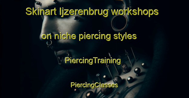 Skinart Ijzerenbrug workshops on niche piercing styles | #PiercingTraining #PiercingClasses #SkinartTraining-Netherlands