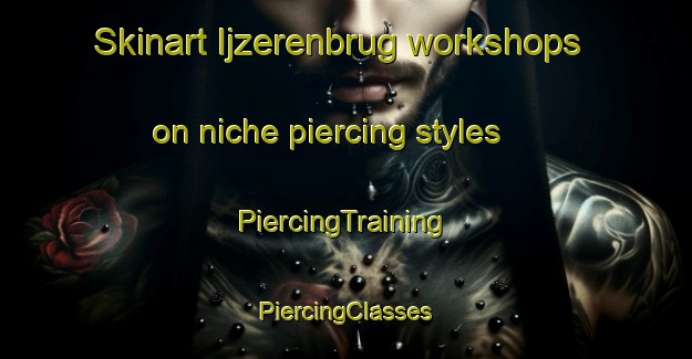 Skinart Ijzerenbrug workshops on niche piercing styles | #PiercingTraining #PiercingClasses #SkinartTraining-Netherlands