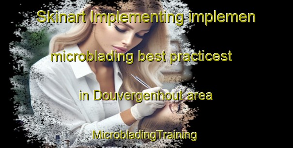 Skinart Implementing implemen microblading best practicest in Douvergenhout area | #MicrobladingTraining #MicrobladingClasses #SkinartTraining-Netherlands