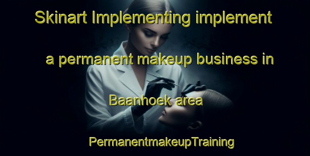 Skinart Implementing implement a permanent makeup business in Baanhoek area | #PermanentmakeupTraining #PermanentmakeupClasses #SkinartTraining-Netherlands