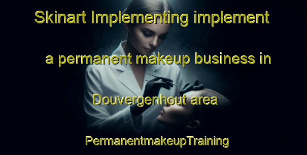 Skinart Implementing implement a permanent makeup business in Douvergenhout area | PermanentmakeupTraining | PermanentmakeupClasses | SkinartTraining-Netherlands