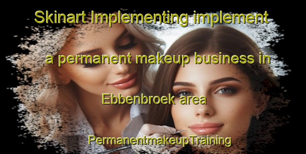 Skinart Implementing implement a permanent makeup business in Ebbenbroek area | #PermanentmakeupTraining #PermanentmakeupClasses #SkinartTraining-Netherlands