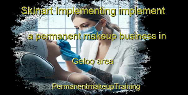 Skinart Implementing implement a permanent makeup business in Geloo area | PermanentmakeupTraining | PermanentmakeupClasses | SkinartTraining-Netherlands