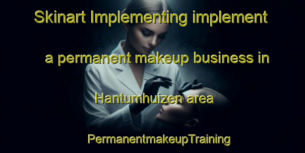 Skinart Implementing implement a permanent makeup business in Hantumhuizen area | #PermanentmakeupTraining #PermanentmakeupClasses #SkinartTraining-Netherlands