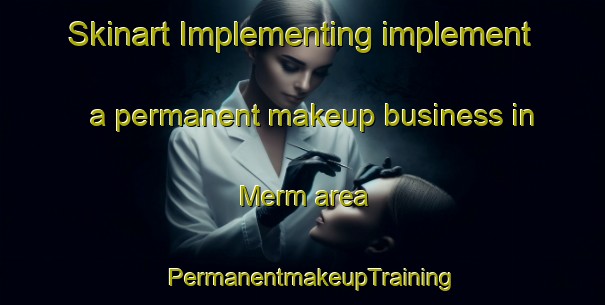Skinart Implementing implement a permanent makeup business in Merm area | PermanentmakeupTraining | PermanentmakeupClasses | SkinartTraining-Netherlands