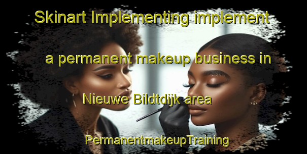 Skinart Implementing implement a permanent makeup business in Nieuwe Bildtdijk area | PermanentmakeupTraining | PermanentmakeupClasses | SkinartTraining-Netherlands