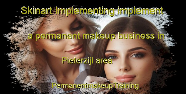 Skinart Implementing implement a permanent makeup business in Pieterzijl area | PermanentmakeupTraining | PermanentmakeupClasses | SkinartTraining-Netherlands