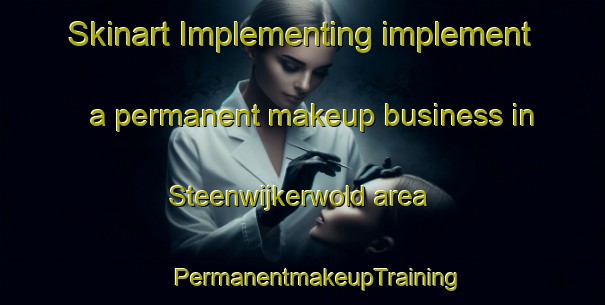 Skinart Implementing implement a permanent makeup business in Steenwijkerwold area | #PermanentmakeupTraining #PermanentmakeupClasses #SkinartTraining-Netherlands