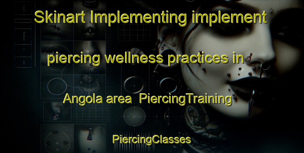 Skinart Implementing implement piercing wellness practices in Angola area | #PiercingTraining #PiercingClasses #SkinartTraining-Netherlands