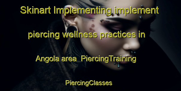 Skinart Implementing implement piercing wellness practices in Angola area | PiercingTraining | PiercingClasses | SkinartTraining-Netherlands