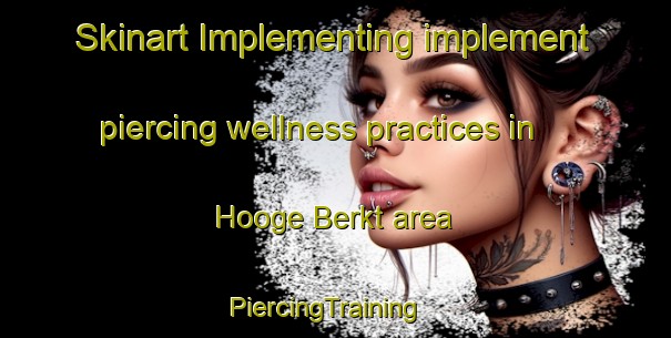 Skinart Implementing implement piercing wellness practices in Hooge Berkt area | PiercingTraining | PiercingClasses | SkinartTraining-Netherlands