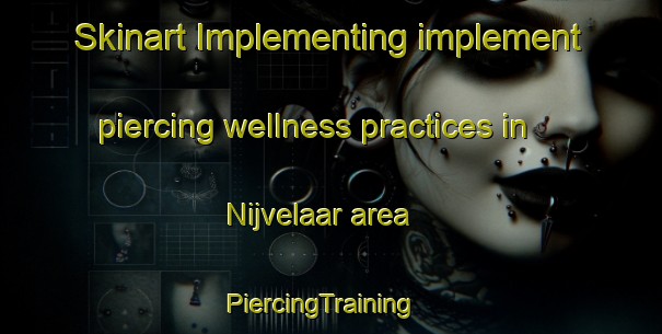 Skinart Implementing implement piercing wellness practices in Nijvelaar area | PiercingTraining | PiercingClasses | SkinartTraining-Netherlands
