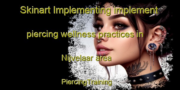 Skinart Implementing implement piercing wellness practices in Nijvelaar area | PiercingTraining | PiercingClasses | SkinartTraining-Netherlands