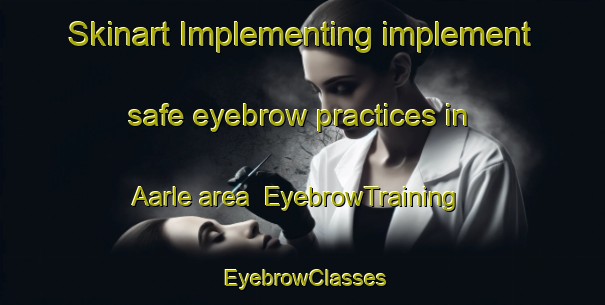 Skinart Implementing implement safe eyebrow practices in Aarle area | EyebrowTraining | EyebrowClasses | SkinartTraining-Netherlands