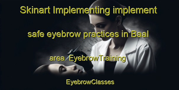 Skinart Implementing implement safe eyebrow practices in Baal area | EyebrowTraining | EyebrowClasses | SkinartTraining-Netherlands