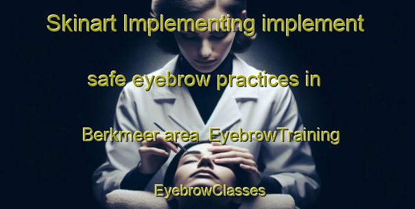 Skinart Implementing implement safe eyebrow practices in Berkmeer area | EyebrowTraining | EyebrowClasses | SkinartTraining-Netherlands