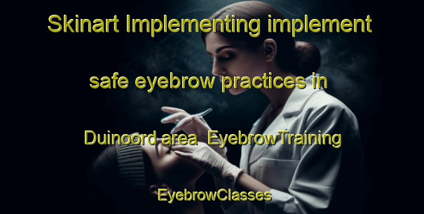 Skinart Implementing implement safe eyebrow practices in Duinoord area | EyebrowTraining | EyebrowClasses | SkinartTraining-Netherlands