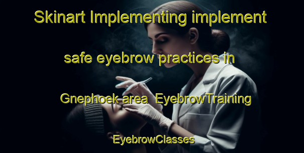 Skinart Implementing implement safe eyebrow practices in Gnephoek area | EyebrowTraining | EyebrowClasses | SkinartTraining-Netherlands