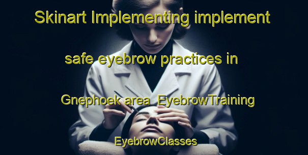 Skinart Implementing implement safe eyebrow practices in Gnephoek area | EyebrowTraining | EyebrowClasses | SkinartTraining-Netherlands