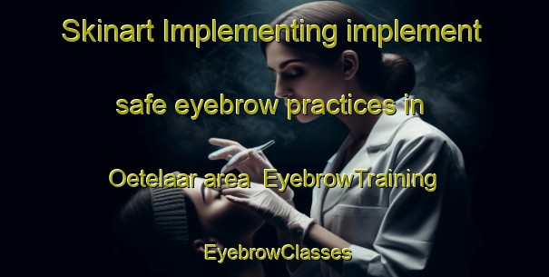 Skinart Implementing implement safe eyebrow practices in Oetelaar area | EyebrowTraining | EyebrowClasses | SkinartTraining-Netherlands