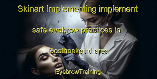 Skinart Implementing implement safe eyebrow practices in Oosthoekeind area | EyebrowTraining | EyebrowClasses | SkinartTraining-Netherlands