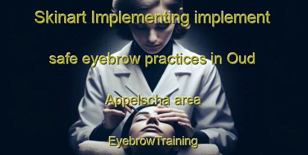 Skinart Implementing implement safe eyebrow practices in Oud Appelscha area | EyebrowTraining | EyebrowClasses | SkinartTraining-Netherlands