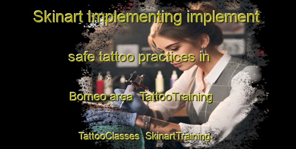 Skinart Implementing implement safe tattoo practices in Borneo area | TattooTraining | TattooClasses | SkinartTraining-Netherlands