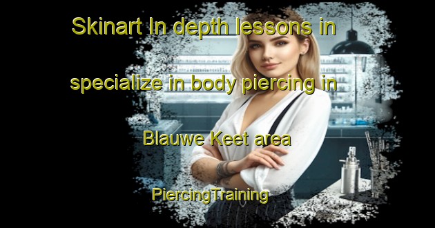 Skinart In-depth lessons in specialize in body piercing in Blauwe Keet area | PiercingTraining | PiercingClasses | SkinartTraining-Netherlands