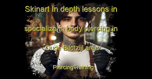Skinart In-depth lessons in specialize in body piercing in Oude Bildtzijl area | PiercingTraining | PiercingClasses | SkinartTraining-Netherlands