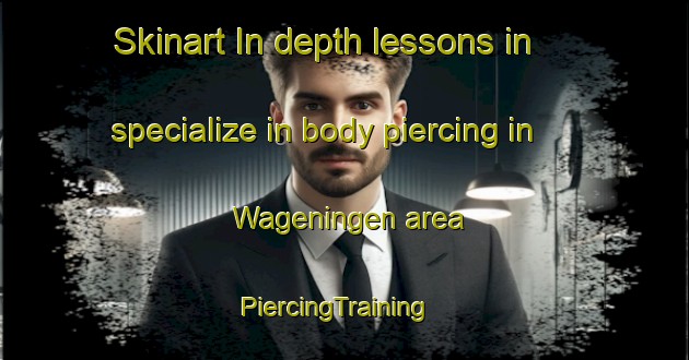 Skinart In-depth lessons in specialize in body piercing in Wageningen area | PiercingTraining | PiercingClasses | SkinartTraining-Netherlands