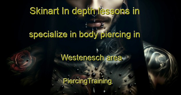 Skinart In-depth lessons in specialize in body piercing in Westenesch area | PiercingTraining | PiercingClasses | SkinartTraining-Netherlands