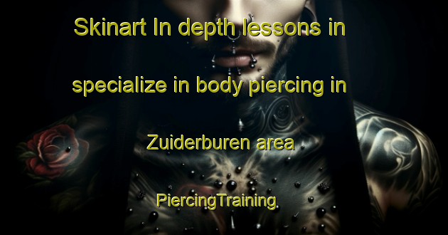 Skinart In-depth lessons in specialize in body piercing in Zuiderburen area | PiercingTraining | PiercingClasses | SkinartTraining-Netherlands