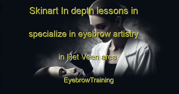 Skinart In-depth lessons in specialize in eyebrow artistry in Het Veen area | EyebrowTraining | EyebrowClasses | SkinartTraining-Netherlands