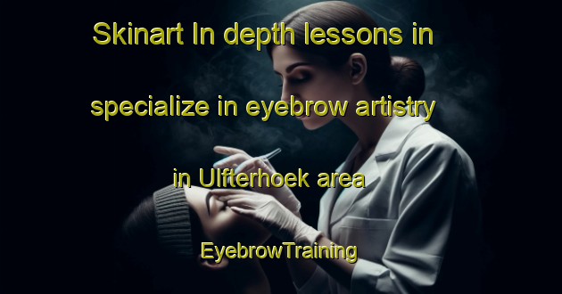 Skinart In-depth lessons in specialize in eyebrow artistry in Ulfterhoek area | EyebrowTraining | EyebrowClasses | SkinartTraining-Netherlands