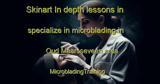 Skinart In-depth lessons in specialize in microblading in Oud Maarsseveen area | MicrobladingTraining | MicrobladingClasses | SkinartTraining-Netherlands