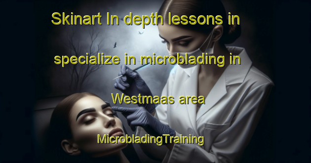 Skinart In-depth lessons in specialize in microblading in Westmaas area | MicrobladingTraining | MicrobladingClasses | SkinartTraining-Netherlands
