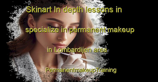Skinart In-depth lessons in specialize in permanent makeup in Lombardijen area | PermanentmakeupTraining | PermanentmakeupClasses | SkinartTraining-Netherlands