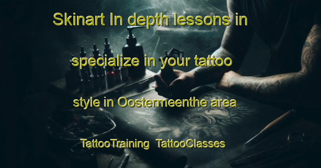 Skinart In-depth lessons in specialize in your tattoo style in Oostermeenthe area | TattooTraining | TattooClasses | SkinartTraining-Netherlands
