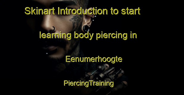 Skinart Introduction to start learning body piercing in Eenumerhoogte | PiercingTraining | PiercingClasses | SkinartTraining-Netherlands