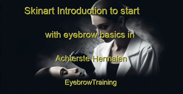 Skinart Introduction to start with eyebrow basics in Achterste Hermalen | EyebrowTraining | EyebrowClasses | SkinartTraining-Netherlands