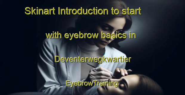 Skinart Introduction to start with eyebrow basics in Deventerwegkwartier | EyebrowTraining | EyebrowClasses | SkinartTraining-Netherlands