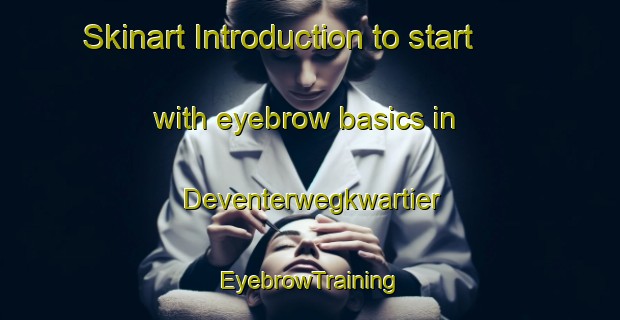 Skinart Introduction to start with eyebrow basics in Deventerwegkwartier | EyebrowTraining | EyebrowClasses | SkinartTraining-Netherlands
