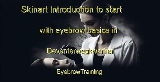 Skinart Introduction to start with eyebrow basics in Deventerwegkwartier | EyebrowTraining | EyebrowClasses | SkinartTraining-Netherlands