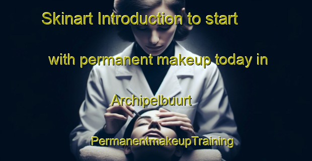 Skinart Introduction to start with permanent makeup today in Archipelbuurt | #PermanentmakeupTraining #PermanentmakeupClasses #SkinartTraining-Netherlands