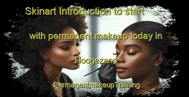 Skinart Introduction to start with permanent makeup today in Hoogezand | PermanentmakeupTraining | PermanentmakeupClasses | SkinartTraining-Netherlands