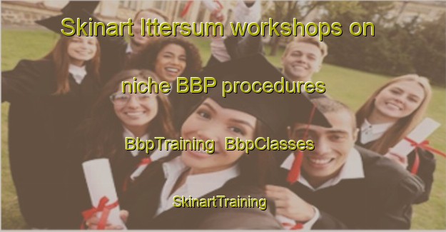 Skinart Ittersum workshops on niche BBP procedures | BbpTraining | BbpClasses | SkinartTraining-Netherlands