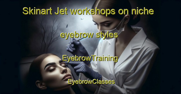 Skinart Jet workshops on niche eyebrow styles | EyebrowTraining | EyebrowClasses | SkinartTraining-Netherlands