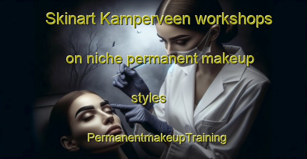 Skinart Kamperveen workshops on niche permanent makeup styles | PermanentmakeupTraining | PermanentmakeupClasses | SkinartTraining-Netherlands